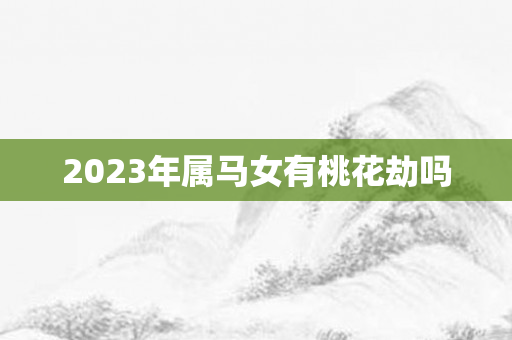 2023年属马女有桃花劫吗