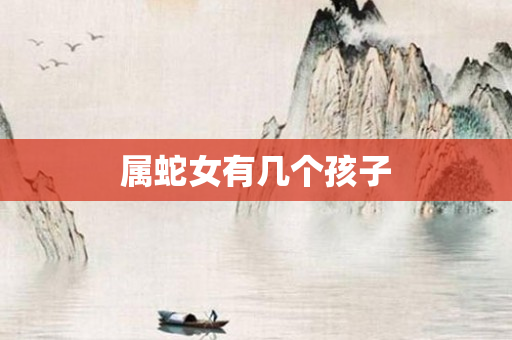 属蛇女有几个孩子