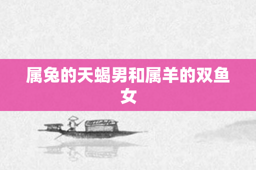 属兔的天蝎男和属羊的双鱼女