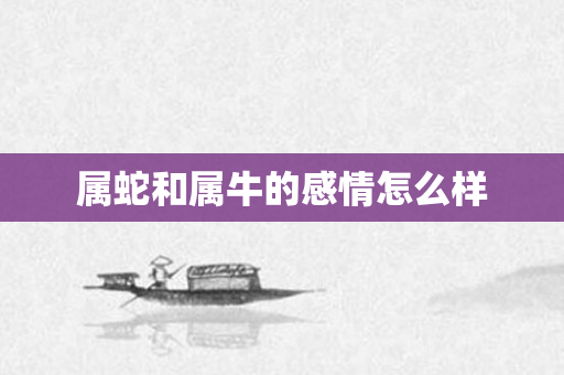 属蛇和属牛的感情怎么样