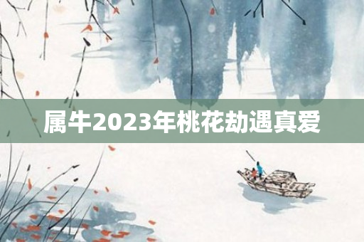 属牛2023年桃花劫遇真爱