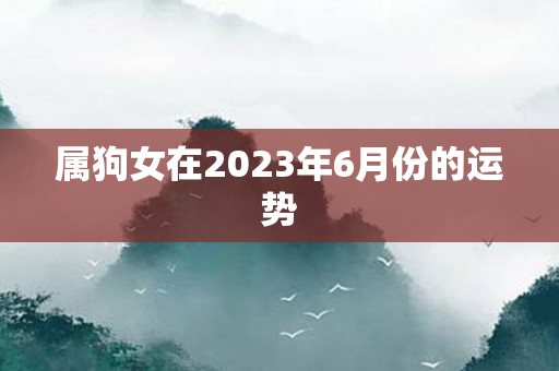 属狗女在2023年6月份的运势