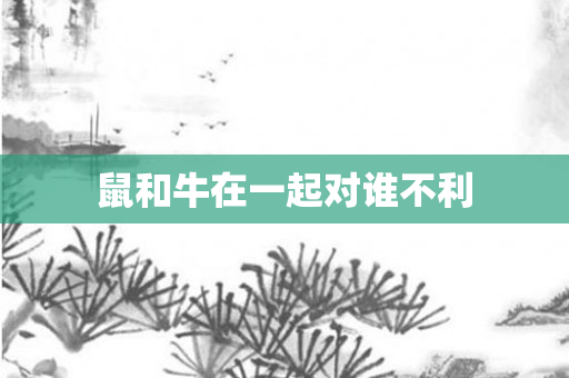 鼠和牛在一起对谁不利