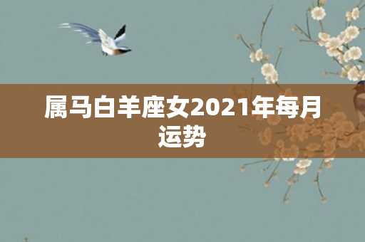 属马白羊座女2021年每月运势