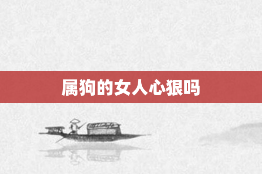 属狗的女人心狠吗