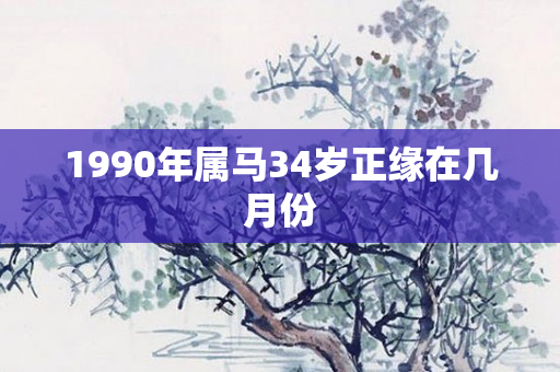 1990年属马34岁正缘在几月份