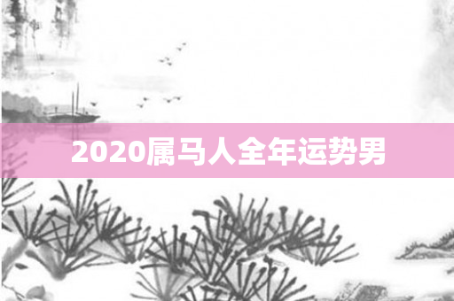 2020属马人全年运势男
