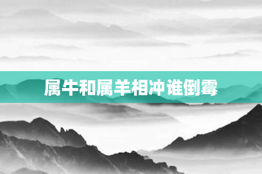 属牛和属羊相冲谁倒霉