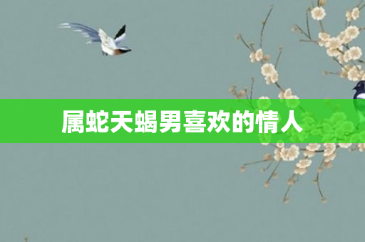 属蛇天蝎男喜欢的情人