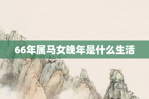 66年属马女晚年是什么生活