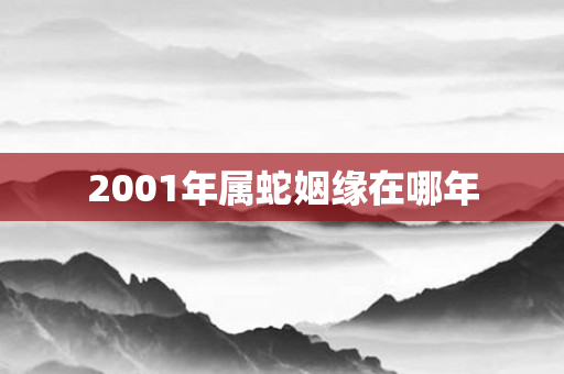 2001年属蛇姻缘在哪年