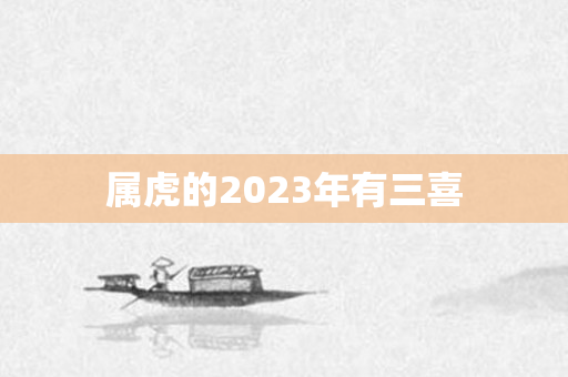 属虎的2023年有三喜