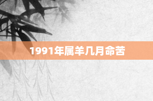 1991年属羊几月命苦