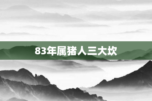 83年属猪人三大坎