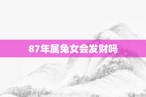 87年属兔女会发财吗