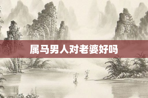 属马男人对老婆好吗