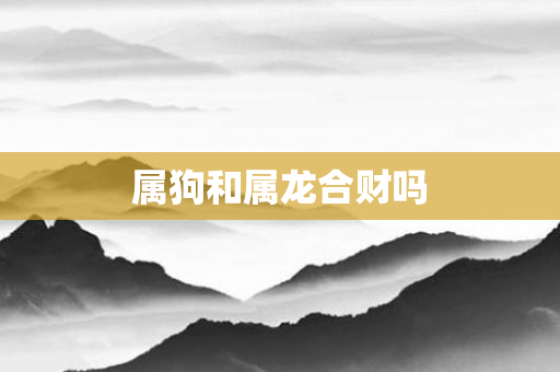 属狗和属龙合财吗