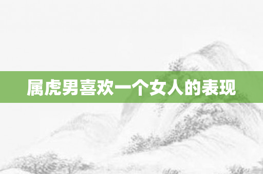 属虎男喜欢一个女人的表现