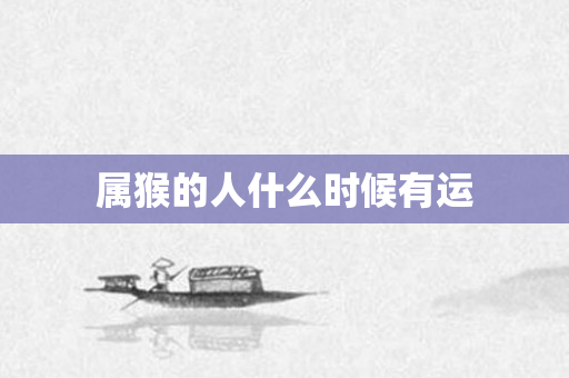 属猴的人什么时候有运