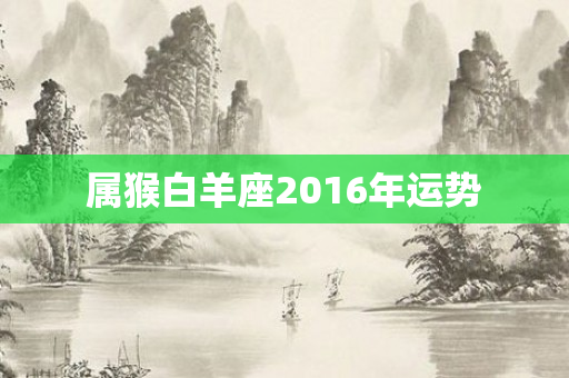 属猴白羊座2016年运势