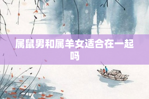属鼠男和属羊女适合在一起吗