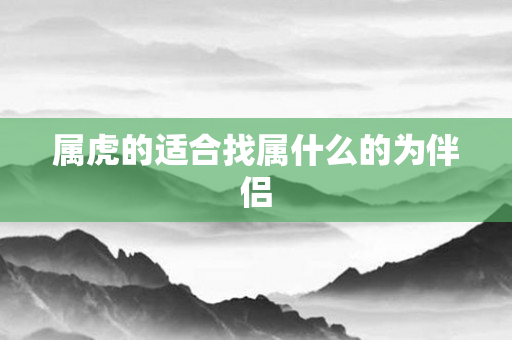 属虎的适合找属什么的为伴侣