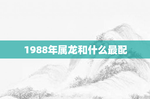 1988年属龙和什么最配