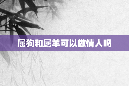 属狗和属羊可以做情人吗