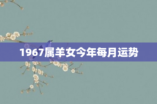 1967属羊女今年每月运势