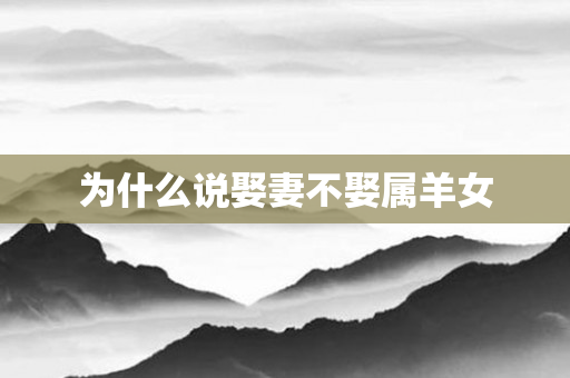 为什么说娶妻不娶属羊女