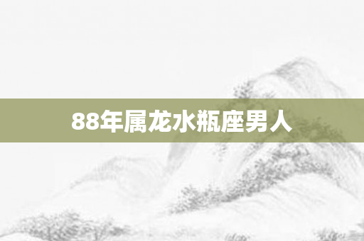 88年属龙水瓶座男人