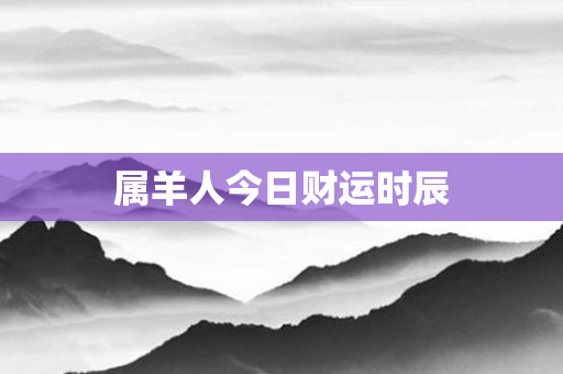 属羊人今日财运时辰
