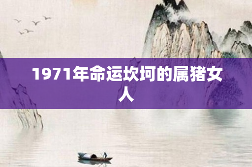1971年命运坎坷的属猪女人