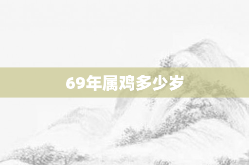 69年属鸡多少岁
