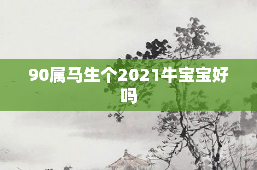 90属马生个2021牛宝宝好吗