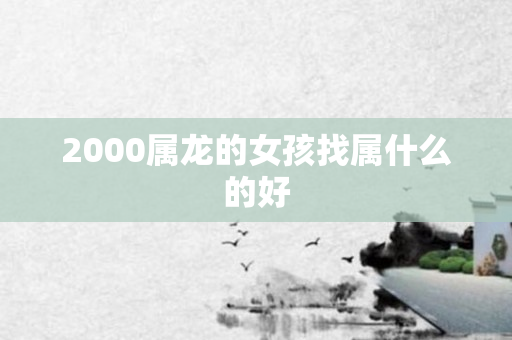 2000属龙的女孩找属什么的好