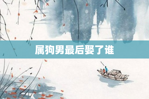属狗男最后娶了谁