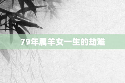 79年属羊女一生的劫难