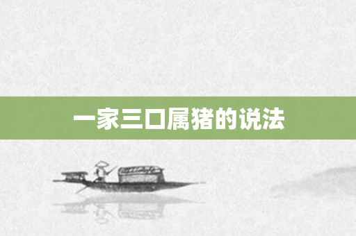 一家三口属猪的说法