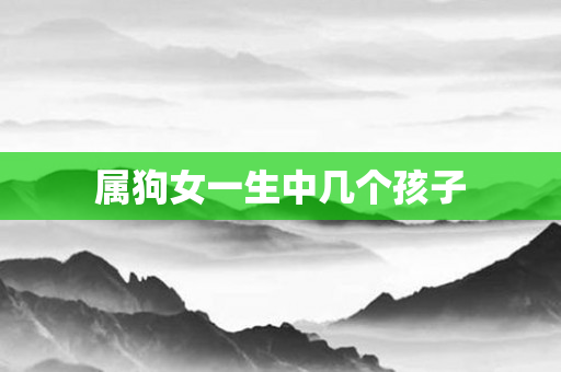 属狗女一生中几个孩子
