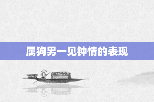 属狗男一见钟情的表现