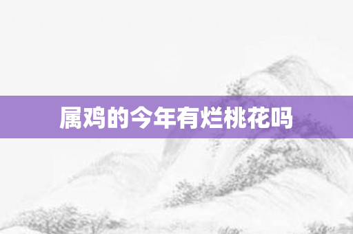 属鸡的今年有烂桃花吗