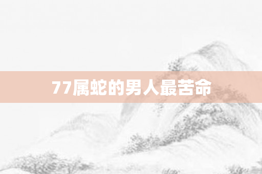 77属蛇的男人最苦命
