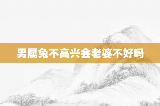男属兔不高兴会老婆不好吗