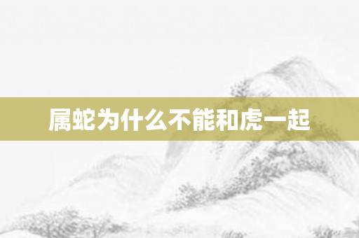 属蛇为什么不能和虎一起