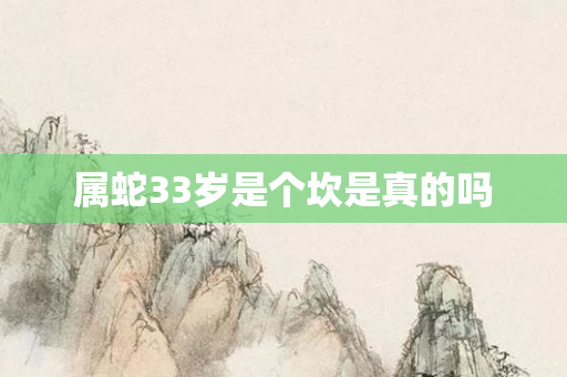属蛇33岁是个坎是真的吗