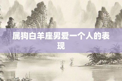 属狗白羊座男爱一个人的表现