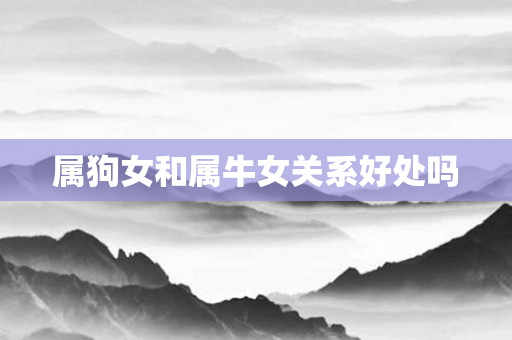 属狗女和属牛女关系好处吗