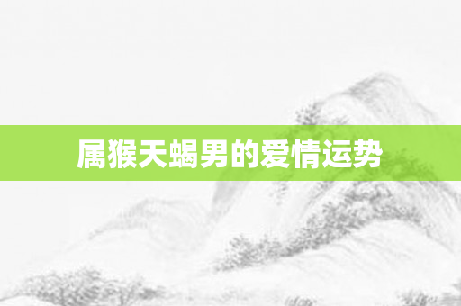 属猴天蝎男的爱情运势