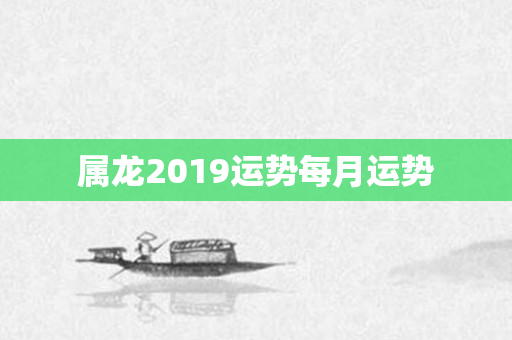 属龙2019运势每月运势